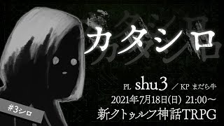 新クトゥルフ神話TRPG『カタシロ』 ／PL：shu3　#3シロ