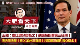 2025-1-26｜王毅：盧比奧好自為之！勸進特朗普第三任期！清洗司法部！怒 X 加州三官員！共和黨三條Rino反水！｜大肥看天下