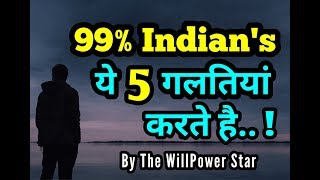 99% भारतीय लोग ये 5 गलतिया करते है | 5 Mistakes by Indians | The Willpower star |