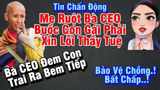 Tin chấn động,Mẹ Ruột Bà CEO buộc con gái phải xin lỗi Thầy Tuệ,Bà CEO tiếp tục bem đứa con trai