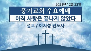 [풍기교회] 수요예배설교 2021/12/22 | 아직 사랑은 끝나지 않았다 | 이지성 전도사