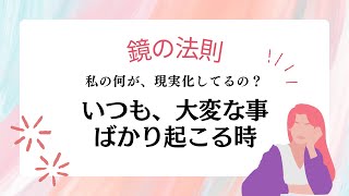 宇宙の法則〜鏡の法則。いつも、目の前には大変な事が起こる。これは、私の何が現実化しているのでしょう？