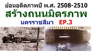 ย้อนอดีตชมภาพการสร้างถนนมิตรภาพ ปี พ.ศ. 2508-2510 ที่จังหวัดนครราชสีมา EP.3