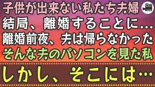 【感動する話】子供が出来ない私たち夫婦。結局離婚することに。離婚前夜、夫は帰らなかった。そんな夫のパソコンを見た私。しかし、そこには…