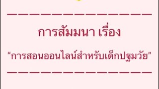 งานนำเสนอ “ การสัมมนา เรื่อง การสอนออนไลน์สำหรับเด็กปฐมวัย ”