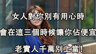 女人對你別有用心時，會在這三個時候讓你佔便宜，老實人千萬別上當！