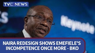 Emefiele Has Demonstrated His Incompetence Again With Naira Redesign - BKO