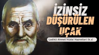 İzinsiz Düşürülen Uçak - Ladikli Ahmet Ağa Efendi Hazretleri (k.s) - Menkıbeleri Kerametleri