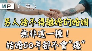 美篇：讓男人捨不得離婚的婚姻，無非這一種！結婚50年都不會“癢”