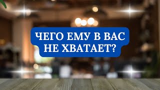 ЧЕГО ЕМУ В ВАС НЕ ХВАТАЕТ?