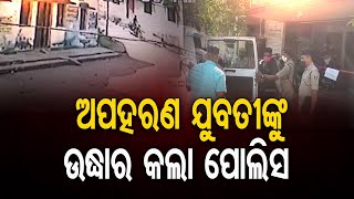 ଅପହରଣ ଯୁବତୀଙ୍କୁ ଉଦ୍ଧାର କଲା ପୋଲିସ   | Odisha Reporter