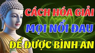 Phật Dạy: Cách Hóa Giải Nỗi Đau Trong Tâm - Giúp Tâm Bình An (Rất Hiệu Quả) | Lời Phật Dạy