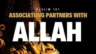 Muslim 101 - Associating Partners with Allah (Shirk)