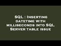 SQL : Inserting datetime with milliseconds into SQL Server table issue