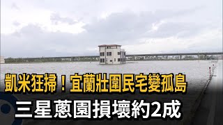 凱米狂掃！宜蘭壯圍民宅變孤島　三星蔥園損壞約2成－民視新聞