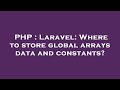 PHP : Laravel: Where to store global arrays data and constants?