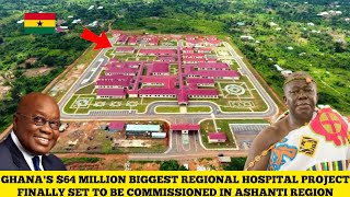 GHANA'S $64 MILLION ASHANTI REGIONAL NEW AGENDA 111 HOSPITAL PROJECT FINALLY SET FOR COMMISSIONING