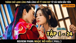 Review Phim Ngọc Nô Kiều | Bản Full Tập 1 - 24 | Thành Chủ Lạnh Lùng Phải Lòng Nô Tỳ Xinh Đẹp