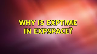 Why is EXPTIME in EXPSPACE? (2 Solutions!!)