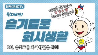 【청탁(淸濁)TV】『탁대리의 슬기로운 회사생활』 제7화 : 슬기로운 회사생활을 위해