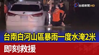 台南白河山區暴雨一度水淹2米 即刻救援