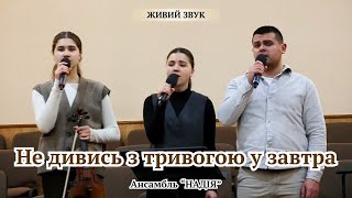 Не дивись з тривогою у завтра || Ансамбль \