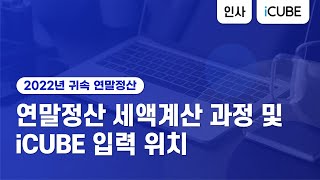 [iCUBE] 2022년 귀속 연말정산 세액계산 과정 및 입력 위치