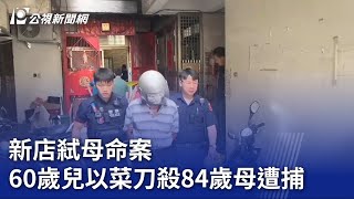 新店弒母命案 60歲兒以菜刀殺84歲母遭捕｜20230704 公視晚間新聞