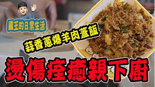 【國王日常#16】燙傷痊癒親下廚｜蒜香蔥爆羊肉蓋飯！型男大主廚回歸🤣《國王KING》【VLOG】ft. 未來男友Liann