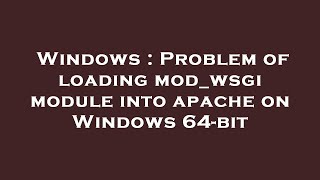 Windows : Problem of loading mod_wsgi module into apache on Windows 64-bit