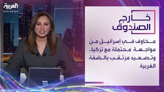 خارج الصندوق | مخاوف في إسرائيل من مواجهة محتملة مع تركيا.. وتصعيد مرتقب بالضفة الغربية