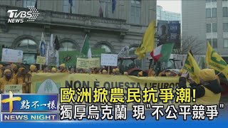 歐洲掀農民抗爭潮! 獨厚烏克蘭 現「不公平競爭」｜十點不一樣20240201