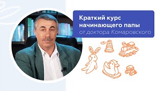 Краткий курс начинающего папы | Доктор Комаровский