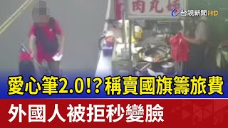 愛心筆2.0！？ 稱賣國旗籌旅費 外國人被拒秒變臉