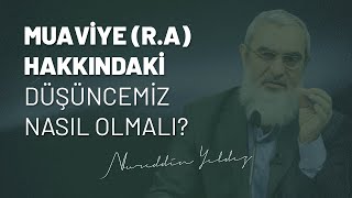 Muaviye (Radıyallahu Anh) hakkındaki düşüncemiz nasıl olmalı? - Nureddin Yıldız