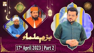 Bazm e Ulama - Naimat e Iftar - Shan e Ramzan - Part 2 - 17th April 2023 - ARY Qtv