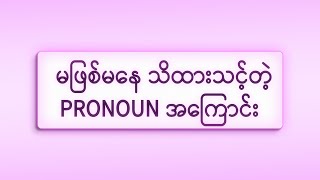 3. မဖြစ်မနေသိထားသင့်တဲ့ pronoun အကြောင်း