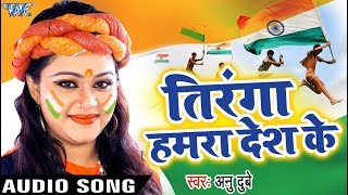 Anu Dubey का सबसे हिट गाना - Tiranga Hamra Desh Ke - Tiranga - Bhojpuri Desh Bhakti Song 2018