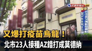 又爆打疫苗烏龍! 北市23人接種AZ錯打成莫德納－民視台語新聞