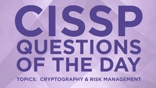 CISSP Practice Questions of the Day from IT Dojo - #7 - Cryptography and Risk Management
