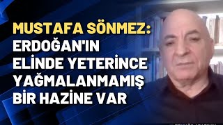 Mustafa Sönmez: Erdoğan'ın elinde yeterince yağmalanmamış bir hazine var
