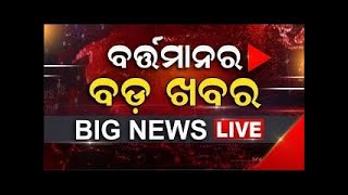 LIVE | Big News | ବର୍ତ୍ତମାନର ବଡ଼ ଖବର | Big Breaking News | Odisha Top News | Odia News