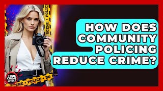 How Does Community Policing Reduce Crime? - True Crime Lovers