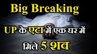 Etah Murder Case | Etah Crime | घर में लहूलुहान मिले एक ही परिवार के 5 लोगों के शव, मचा हड़कंप