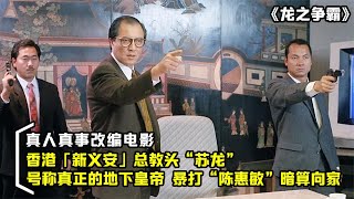 香港新义安大佬苏龙，从元老到篡位失败后覆灭，真人真事改编电影