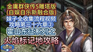 【霍山东征系列任务之火焰标记地攻略】金庸群侠传5雕塔版自娱自乐三界合一版妹子全收集流程视频攻略第三十六章②