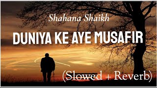 Duniya Ke Aye Musafir (Slowed + Reverb) | Emotional Kalam By Shahana Shaikh | Naat And Hamd