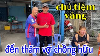 bất ngờ chủ tiệm vàng đến thăm vợ chồng hữu nga