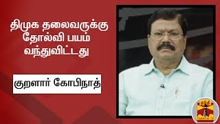 திமுக தலைவருக்கு தோல்வி பயம் வந்துவிட்டது - குறளார் கோபிநாத் (அதிமுக)