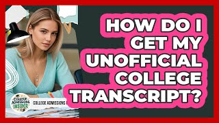 How Do I Get My Unofficial College Transcript? - College Admissions Insider